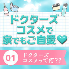 ドクターズコスメで家でもご自愛♡ 01：ドクターズコスメって何？？