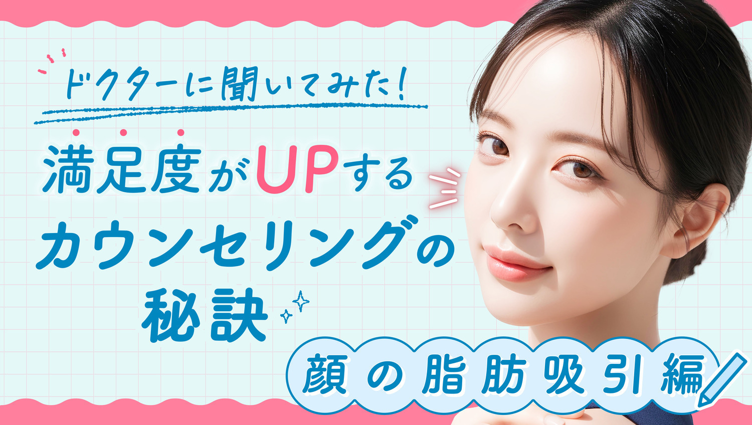 ドクターに聞いてみた！満足度がUPするカウンセリングの秘訣 顔の脂肪吸引編