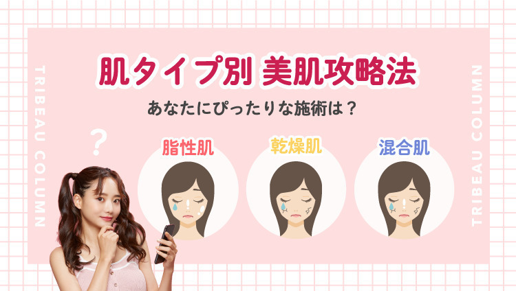肌タイプ別の美肌攻略法♡あなたに合う施術は?
