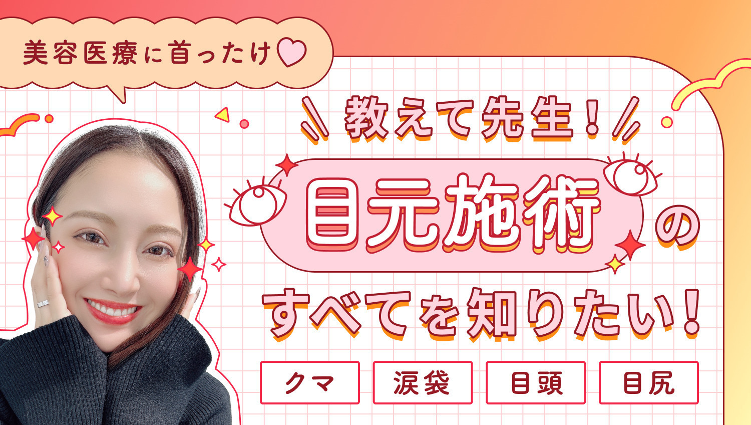 【美容医療に首ったけ♡】教えて先生！目元施術のすべてを知りたい！PART.2 クマ・涙袋・目頭・目尻