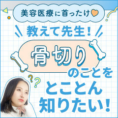 【美容医療に首ったけ♡】教えて先生！骨切りのことをとことん知りたい！〈骨切り①〉