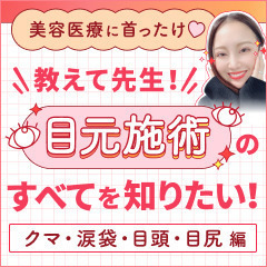 【美容医療に首ったけ♡】教えて先生！目元施術のすべてを知りたい！PART.2 クマ・涙袋・目頭・目尻