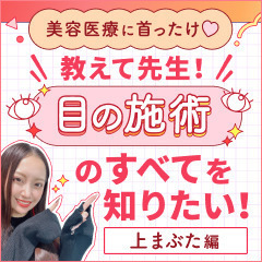 【美容医療に首ったけ♡】教えて先生！目の施術のすべてを知りたい！PART.1 上まぶた