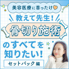 【美容医療に首ったけ♡】教えて先生！骨切り施術のすべてを知りたい！セットバック編