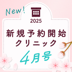 《4月号》新規予約開始クリニック｜あなたの住むエリアを要チェック！