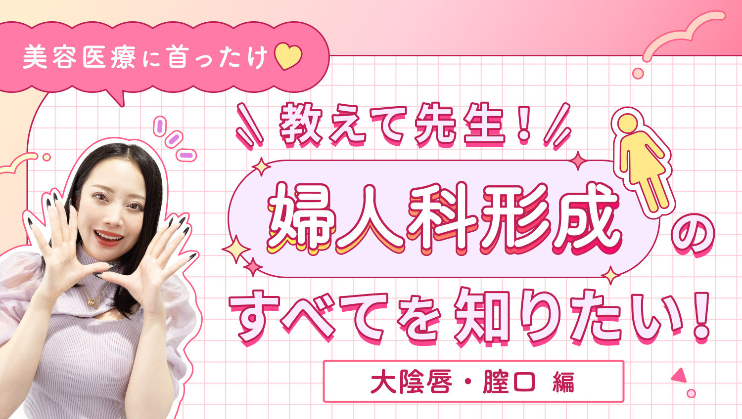 【美容医療に首ったけ♡】教えて先生！婦人科形成施術のすべてを知りたい！　大陰唇／膣口〈婦人科形成③〉