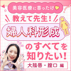 【美容医療に首ったけ♡】教えて先生！婦人科形成施術のすべてを知りたい！　大陰唇／膣口〈婦人科形成③〉