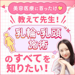 【美容医療に首ったけ♡】教えて先生！乳輪・乳頭施術のすべてを知りたい！
