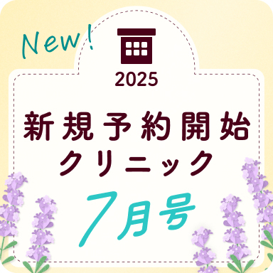 《7月号》新規予約開始クリニック｜あなたの住むエリアを要チェック！