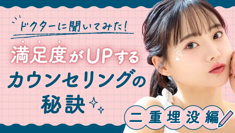 ドクターに聞いてみた！満足度がUPするカウンセリングの秘訣 二重埋没編