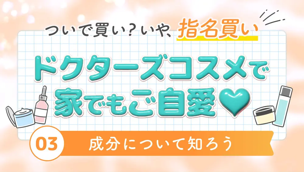 ドクターズコスメで家でもご自愛♡ 03：成分について知ろう