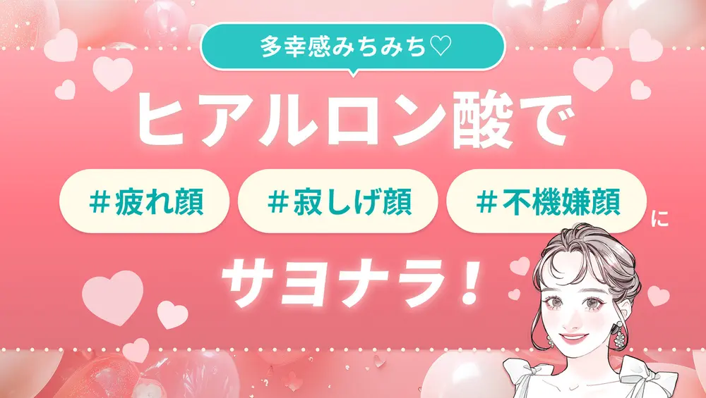 多幸感みちみち♡ヒアルロン酸で疲れ顔・寂しげ顔・不機嫌顔にサヨナラ！